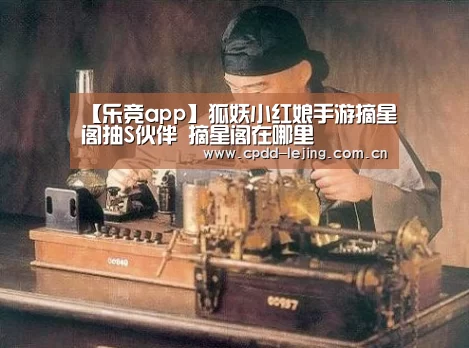 【乐竞app】狐妖小红娘手游摘星阁抽S伙伴 摘星阁在哪里(图2) 乐竞运动