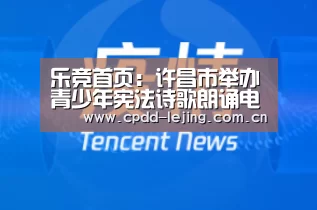 乐竞首页:许昌市举办青少年宪法诗歌朗诵电视大赛(图1) 乐竞首页