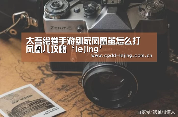 太吾绘卷手游剑冢凤凰茧怎么打 凤凰儿攻略‘lejing’