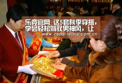 乐竞官网_这5套秋季穿搭,学会轻松驾驭男神风,让你不再路人甲(图1) 乐竞运动